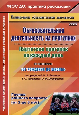 Ольга Николаевна Небыкова Образовательная деятельность на прогулках. Картотека прогулок на каждый день по программе "От рождения до школы" под ред. Н. Е. Вераксы, Т. С. Комаровой, Э.М. Дрофеевой. Группа раннего возраста (от 2 до 3 лет)