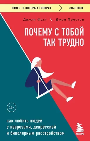 Джули Фаст, Джон Престон Почему с тобой так трудно. Как любить людей с неврозами, депрессией и биполярным расстройством