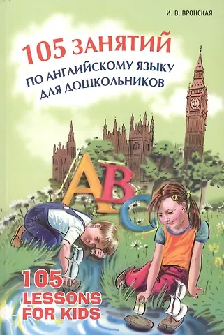 Ирина Владимировна Вронская 105 занятий по английскому языку для дошкольников: Пособие для воспитателей детского сада, учителей английского языка и родителей