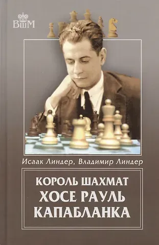 Исаак Максович Линдер Король шахмат Хосе Рауль Капабланка.