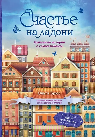 Ольга Брюс Счастье на ладони. Душевные истории о самом важном
