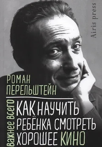 Роман Максович Перельштейн Как научить ребенка смотреть хорошее кино