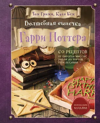 Катя Бем, Том Гримм Волшебная выпечка Гарри Поттера. 60 рецептов от пирогов миссис Уизли до тортов тети Петунии. Иллюстрированное неофициальное издание
