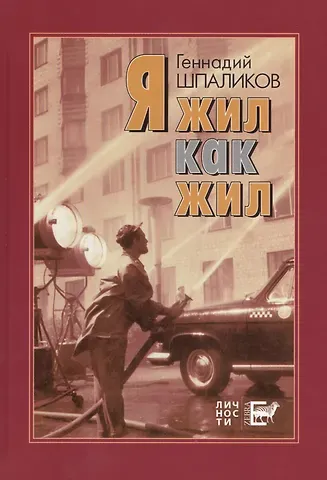 Геннадий Фёдорович Шпаликов Я жил как жил. Стихи. Проза. Драматургия. Дневники. Письма.