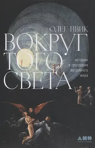 Олег Ивик Вокруг того света: история и география загробного мира