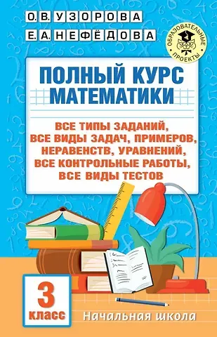 Елена Алексеевна Нефедова, Ольга Васильевна Узорова Полный курс математики. 3 класс. Все типы заданий, все виды задач, примеров, уравнений, неравенств, все контрольные работы, все виды тестов