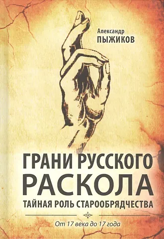 Александр Владимирович Пыжиков Грани русского раскола. Тайная роль старообрядчества от 17 века до 17 года