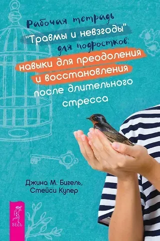 Джина Бигель, Стейси Купер Рабочая тетрадь "Травмы и невзгоды" для подростков: навыки для преодоления и восстановления после длительного стресса