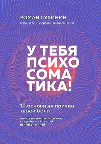Роман Александрович Сухинин У тебя психосоматика! 10 основных причин твоей боли