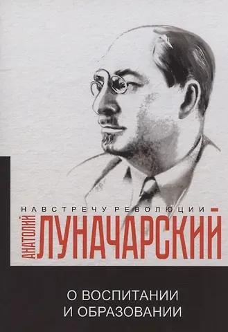 Анатолий Васильевич Луначарский О воспитании и образовании