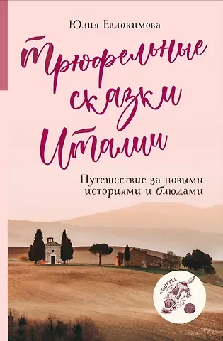 Юлия Владиславовна Евдокимова Трюфельные сказки Италии. Путешествие за новыми историями и блюдами