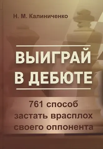 Николай Михайлович Калиниченко Выиграй в дебюте. 761 способ застать врасплох своего оппонента