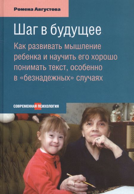 Ромена Теодоровна Августова Шаг в будущее: Как развивать мышление ребенка и научить его хорошо понимать текст, особенно в «безнадежных» случая