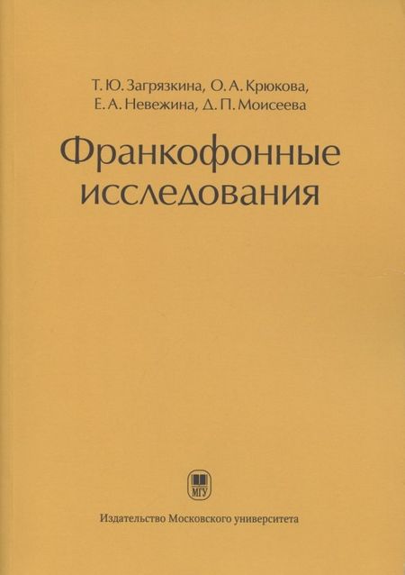 Татьяна Юрьевна Загрязкина, Ольга Александровна Крюкова, Елизавета Андреевна Невежина Франкофонные исследования: Монография