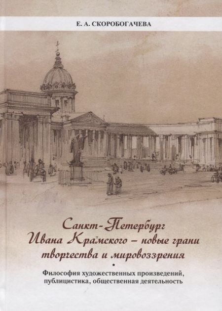 Екатерина Скоробогачева Санкт-Петербург Ивана Крамского - новые грани творчества и мировоззрения. Философия художественных произведений, публицистика, общественная деятельность.
