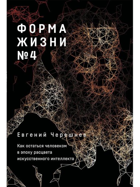 Евгений Черешнев Форма жизни №4: Как остаться человеком в эпоху расцвета искусственного интеллекта