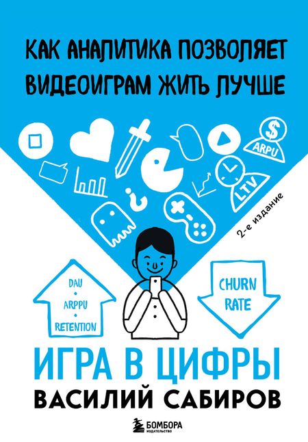 Василий Константинович Сабиров Игра в цифры. Как аналитика позволяет видеоиграм жить лучше. 2-е издание