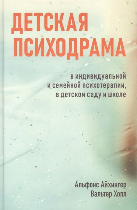 Альфонс Айхингер Детская психодрама в индивидуальной и семейной терапии, в детском саду и школе
