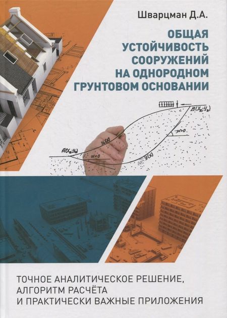 Давид Аронович Шварцман Общая устойчивость сооружений на однородном грунтовом основании (точное аналитическое решение, алгоритм расчёта и практически важные приложения). Научно-практическое пособие