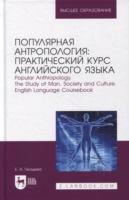 Екатерина Александровна Гвоздева Популярная антропология: практический курс английского языка. Popular anthropology. The study of man, society and culture. English language coursebook: учебно-практическое пособие для вузов