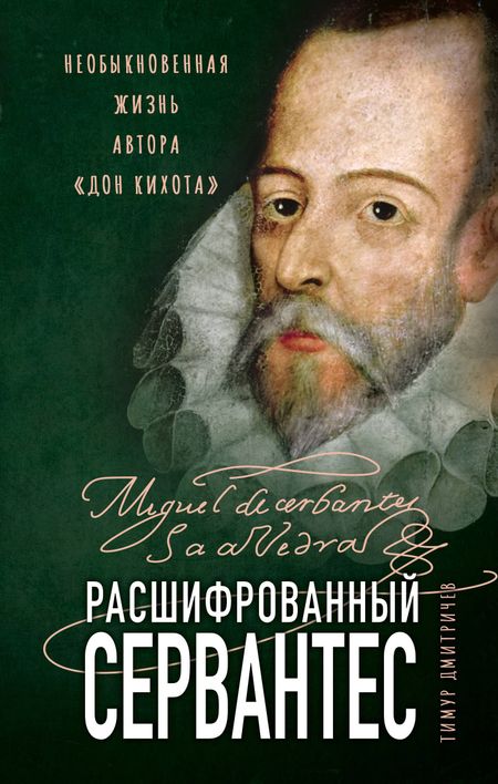 Тимур Федорович Дмитричев Расшифрованный Сервантес. Необыкновенная жизнь автора «Дон Кихота»