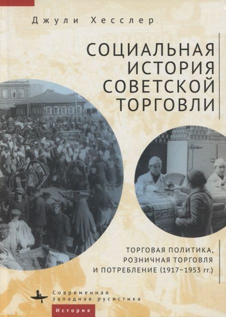 Джули Хесслер Социальная история советской торговли. Торговая политика, розничная торговля и потребление (1917–1953 гг.)