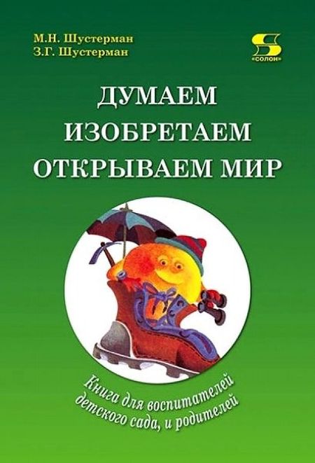 Михаил Наумович Шустерман, Зоя Григорьевна Шустерман Думаем, изобретаем, открываем мир: книга для воспитателей детского сада и родителей.