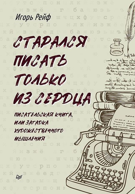 Игорь Евгеньевич Рейф СТАРАЛСЯ ПИСАТЬ ТОЛЬКО ИЗ СЕРДЦА. Писательская книга, или загадка художественного мышления