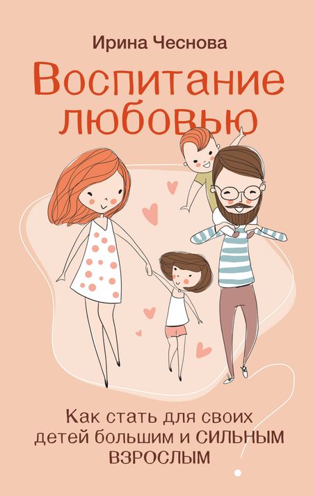 Ирина Евгеньевна Чеснова Воспитание любовью. Как стать для своих детей большим и сильным взрослым