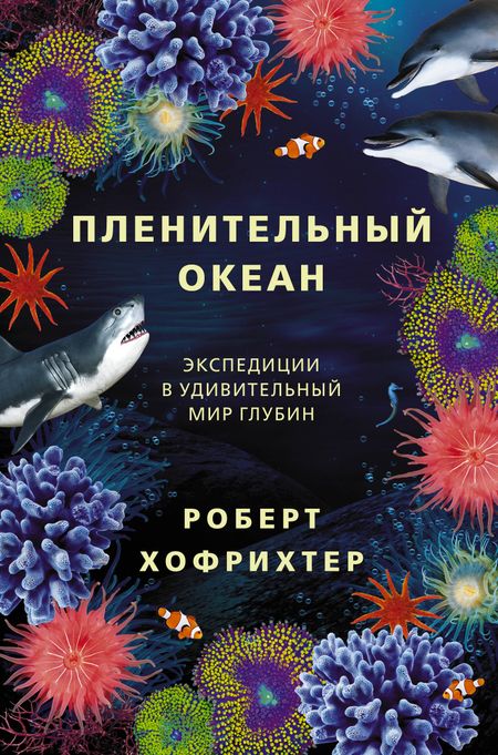 Роберт Хофрихтер Пленительный океан. Экспедиции в удивительный мир глубин