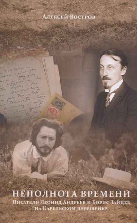 Алексей Владимирович Востров Неполнота времени. Писатели Леонид Андреев и Борис Зайцев на Карельском перешейке