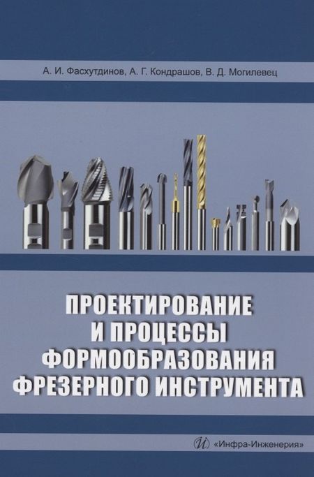 Валерий Дмитриевич Могилевцев, Айрат Ибрагимович Фасхутдинов, Алексей Геннадьевич Кондрашов Проектирование и процессы формообразования фрезерного инструмента: учебное пособие