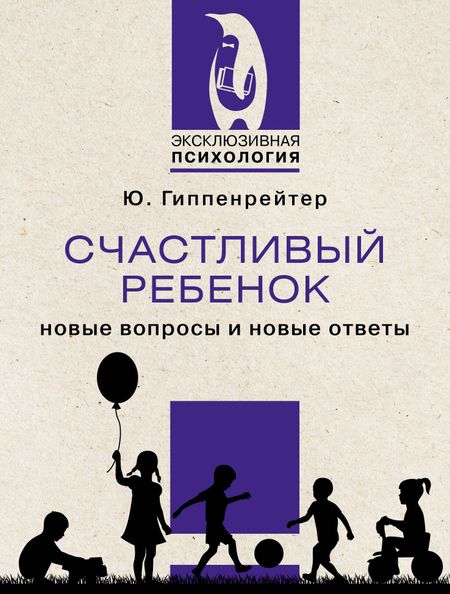 Юлия Борисовна Гиппенрейтер Счастливый ребенок: новые вопросы и новые ответы