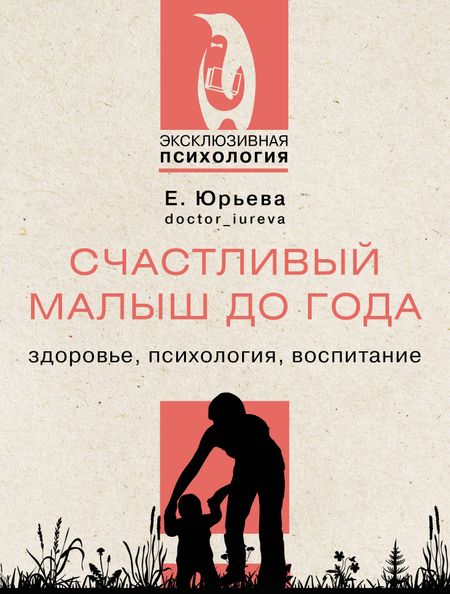 Екатерина Юрьева Счастливый малыш до года: здоровье, психология, воспитание