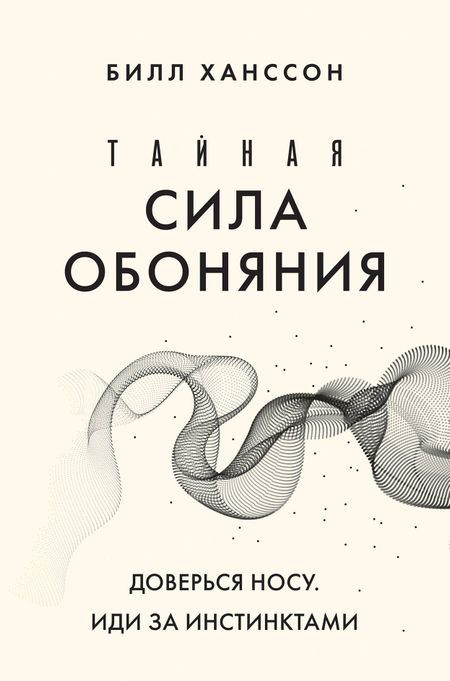 Билл Ханссон Тайная сила обоняния. Доверься носу. Иди за инстинктами