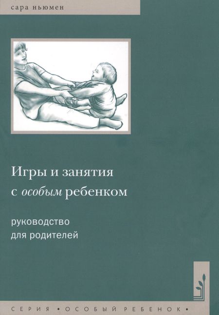 Сара Ньюмен Игры и занятия с особым ребенком. Руководство для родителей. 10-е издание