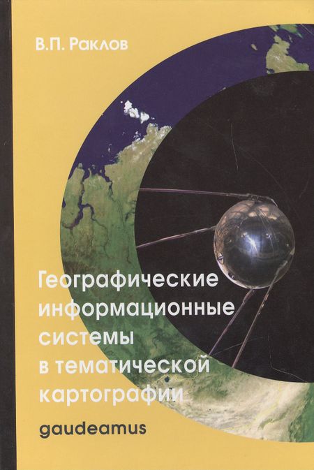 Вячеслав Павлович Раклов Географические информационные системы в тематической картографии: Учебное пособие для вузов / 4-е изд.