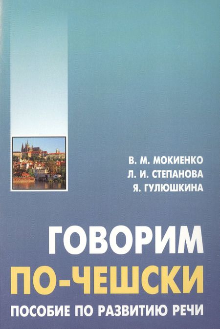 Валерий Михайлович Мокиенко Говорим по-чешски. Пособие по развитию речи.