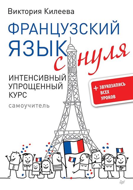 Виктория Александровна Килеева Французский язык с нуля. Интенсивный упрощенный курс + Звукозапись всех уроков