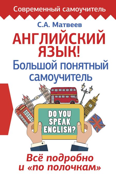 Сергей Александрович Матвеев Английский язык! Большой понятный самоучитель. Всё подробно и по полочкам
