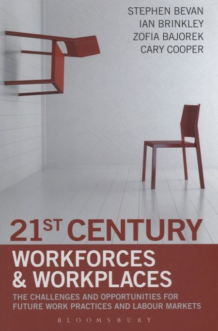 S. Bevan 21st Century Workforces and Workplaces. The Challenges and Opportunities for Future Work Practices and Labour Markets