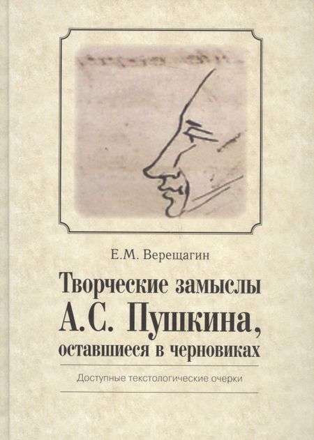 Евгений Михайлович Верещагин Творческие замыслы А.С. Пушкина, оставшиеся в черновиках. Доступные текстологические очерки.