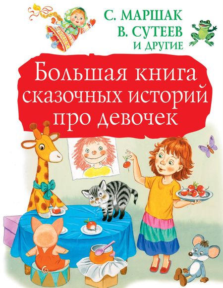 Кир Булычев, Софья Леонидовна Прокофьева, Владимир Григорьевич Сутеев, Валентина Александровна Осеева, Самуил Яковлевич Маршак Большая книга сказочных историй про девочек