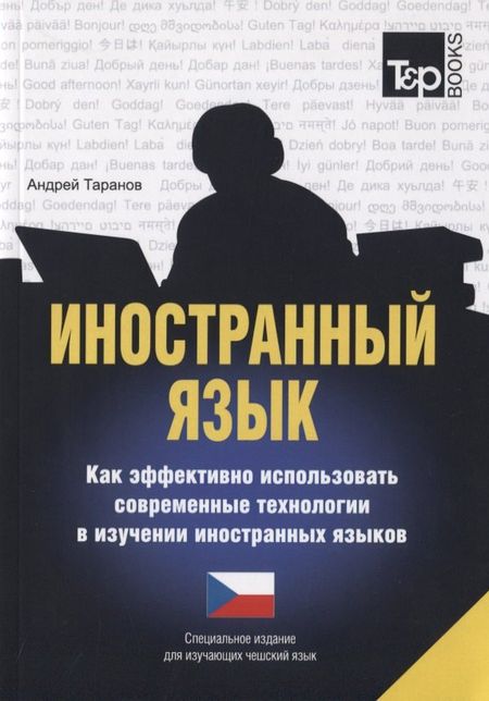 Андрей Михайлович Таранов Иностранный язык. Как эффективно использовать современные технологии в изучении иностранных языков. Специальное издание для изучающих чешский язык