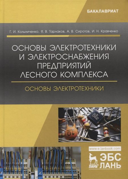 Георгий Иванович Кольниченко Основы электротехники и электроснабжения предприятий лесного комплекса. Основы электротехники. Учебник