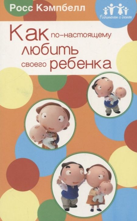 Росс Д. Кэмпбелл Как по-настоящему любить своего ребенка