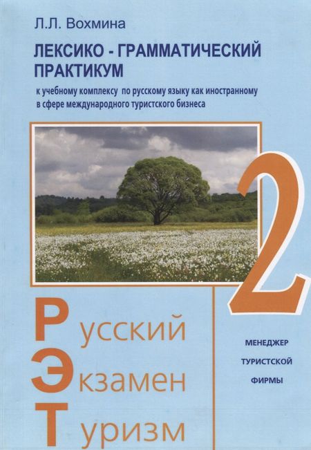 Лилия Леонидовна Вохмина Русский - Экзамен - Туризм. РЭТ-2. Лексико-грамматический практикум к Учебному комплексу по русскому языку как иностранному в сфере международного туристического бизнеса