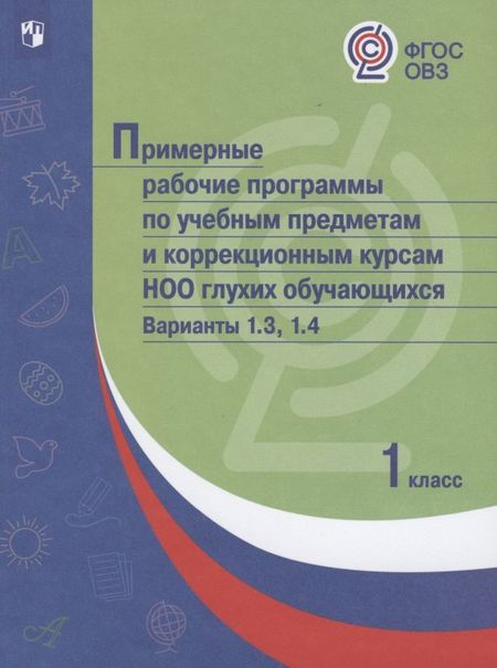 None Примерные рабочие программы по учебным предметам и коррекционным курсам НОО глухих обучающихся. Варианты 1.3. 1.4, 1 класс