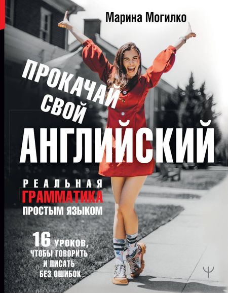 Марина Дмитриевна Могилко Прокачай свой английский. Реальная грамматика простым языком.16 уроков, чтобы говорить и писать без ошибок