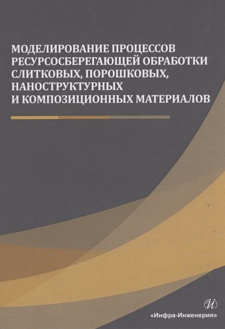 None Моделирование процессов ресурсосберегающей обработки слитковых, порошковых, наноструктурных и композиционных материалов